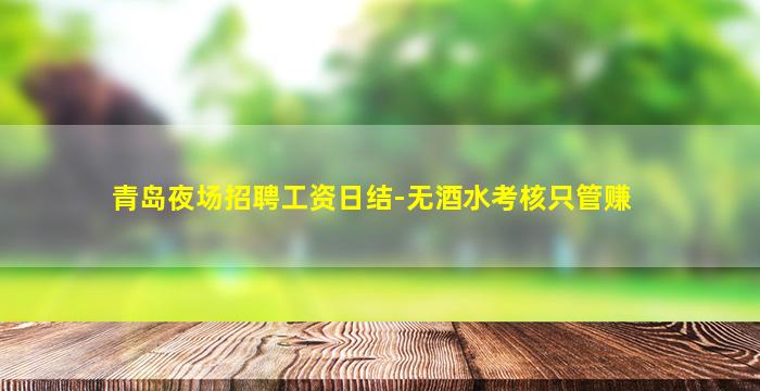青岛夜场招聘工资日结-无酒水考核只管赚